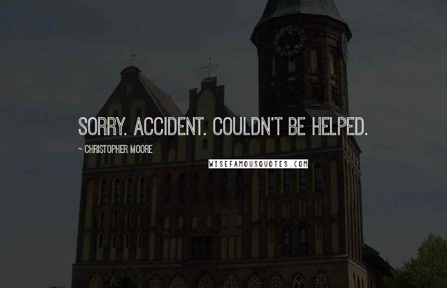 Christopher Moore Quotes: Sorry. Accident. Couldn't be helped.