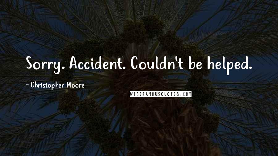 Christopher Moore Quotes: Sorry. Accident. Couldn't be helped.