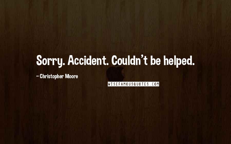 Christopher Moore Quotes: Sorry. Accident. Couldn't be helped.