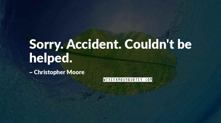 Christopher Moore Quotes: Sorry. Accident. Couldn't be helped.