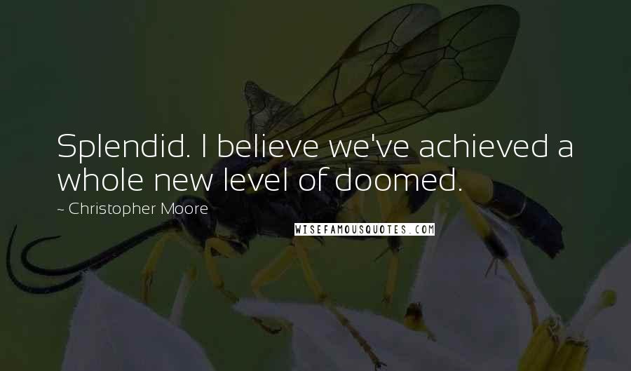 Christopher Moore Quotes: Splendid. I believe we've achieved a whole new level of doomed.