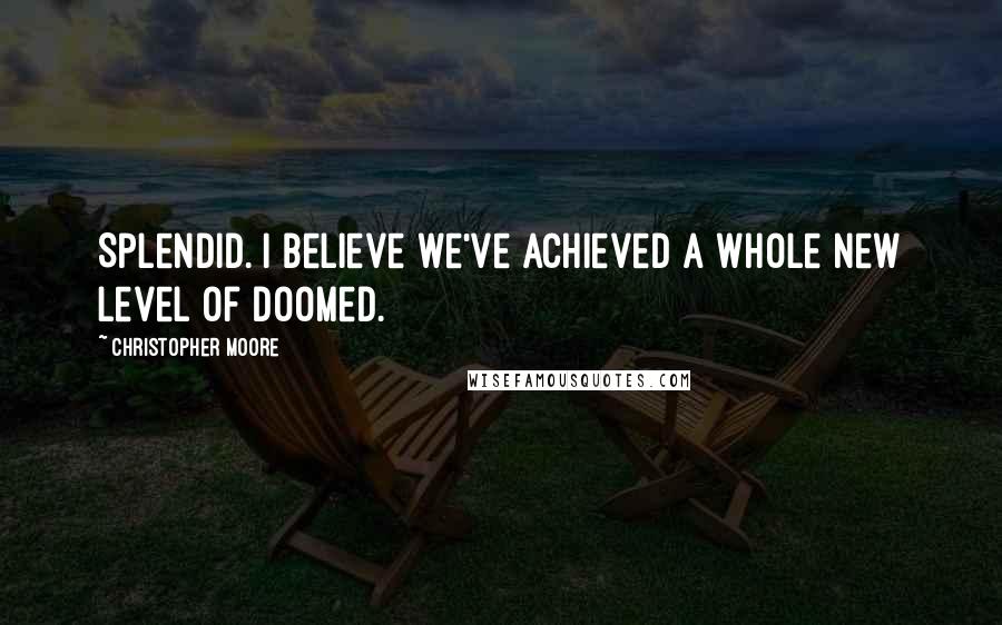 Christopher Moore Quotes: Splendid. I believe we've achieved a whole new level of doomed.