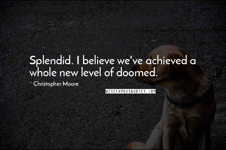 Christopher Moore Quotes: Splendid. I believe we've achieved a whole new level of doomed.