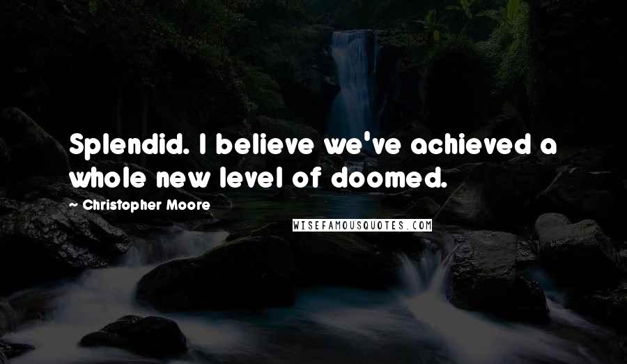 Christopher Moore Quotes: Splendid. I believe we've achieved a whole new level of doomed.