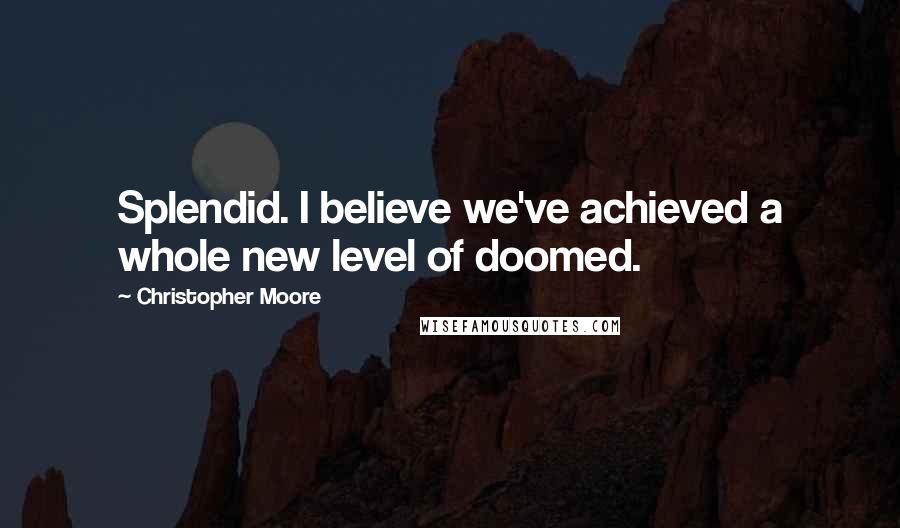 Christopher Moore Quotes: Splendid. I believe we've achieved a whole new level of doomed.