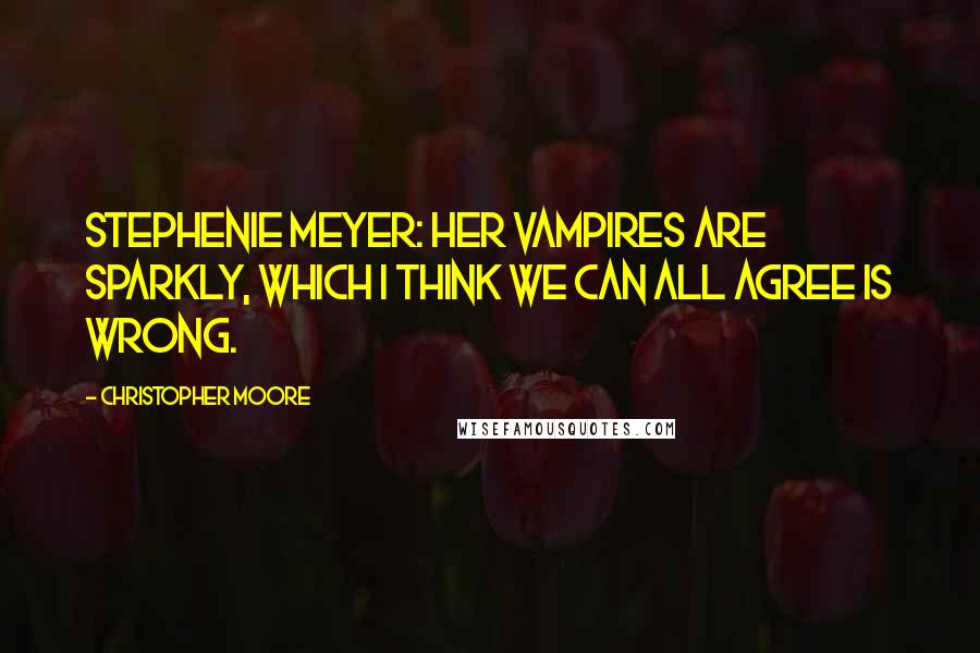 Christopher Moore Quotes: Stephenie Meyer: Her vampires are sparkly, which I think we can all agree is wrong.