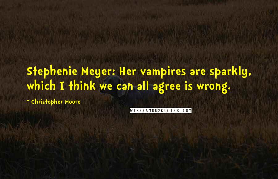 Christopher Moore Quotes: Stephenie Meyer: Her vampires are sparkly, which I think we can all agree is wrong.