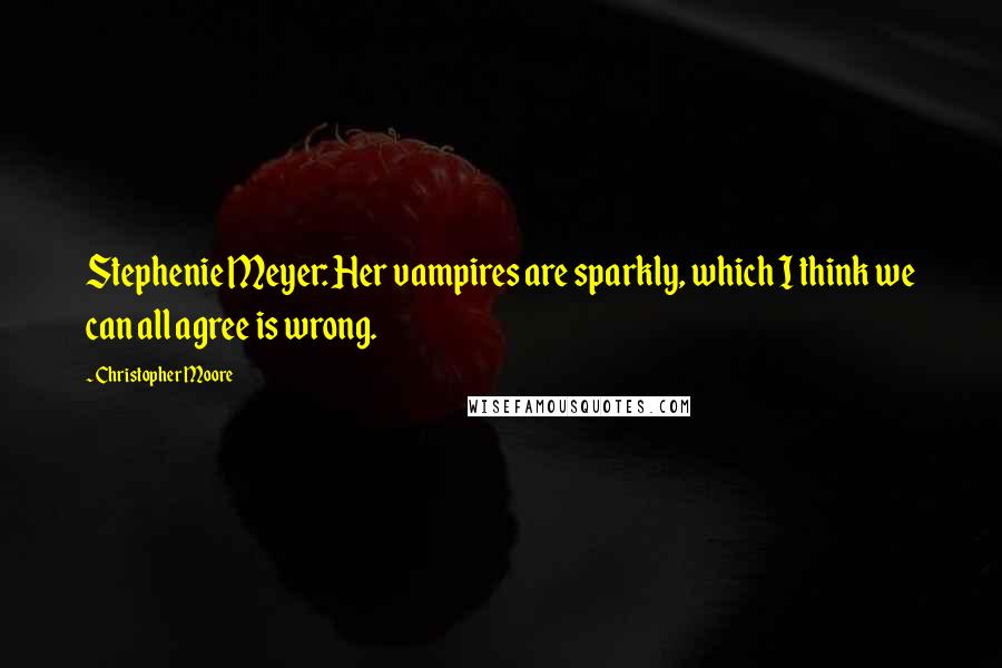 Christopher Moore Quotes: Stephenie Meyer: Her vampires are sparkly, which I think we can all agree is wrong.