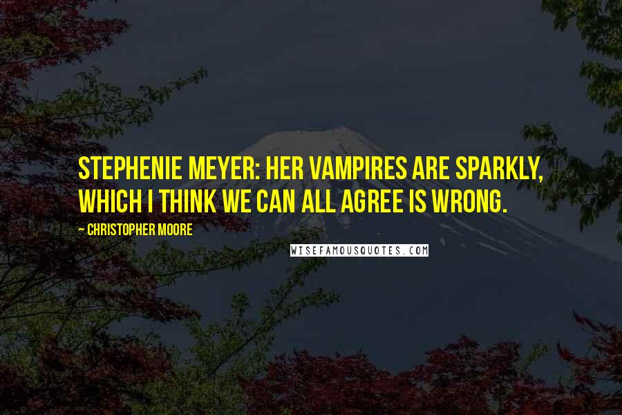 Christopher Moore Quotes: Stephenie Meyer: Her vampires are sparkly, which I think we can all agree is wrong.