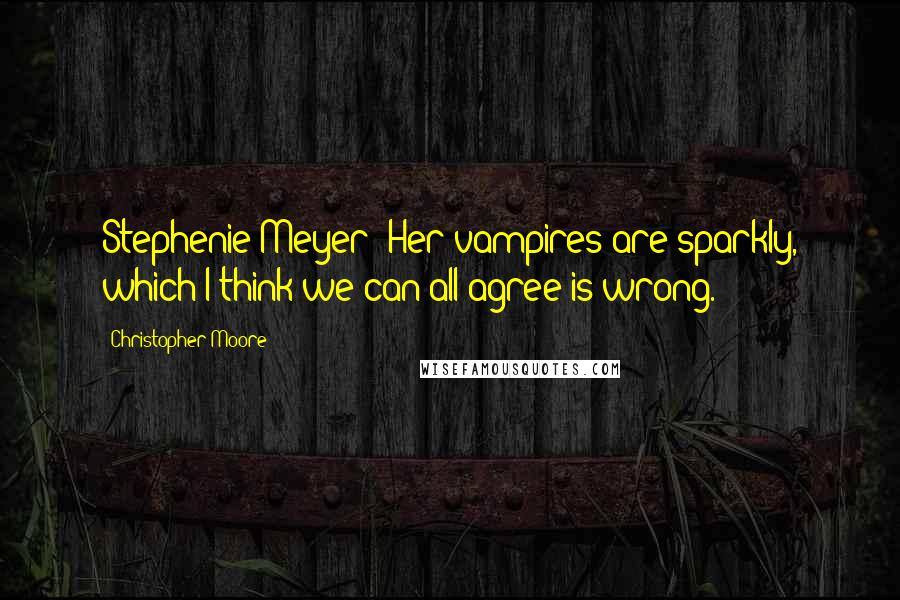 Christopher Moore Quotes: Stephenie Meyer: Her vampires are sparkly, which I think we can all agree is wrong.