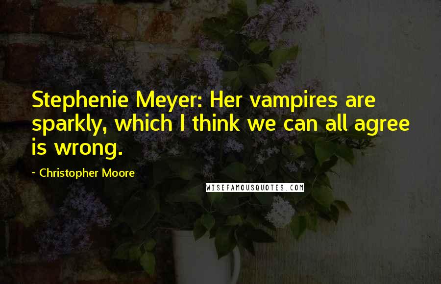 Christopher Moore Quotes: Stephenie Meyer: Her vampires are sparkly, which I think we can all agree is wrong.