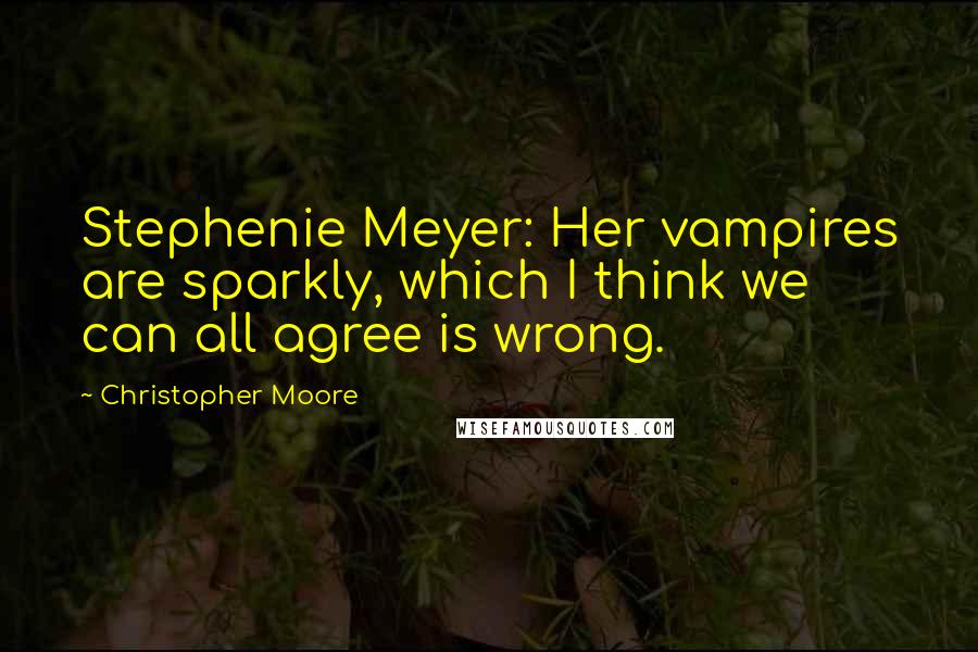 Christopher Moore Quotes: Stephenie Meyer: Her vampires are sparkly, which I think we can all agree is wrong.