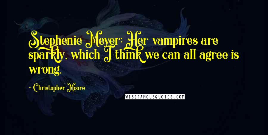 Christopher Moore Quotes: Stephenie Meyer: Her vampires are sparkly, which I think we can all agree is wrong.