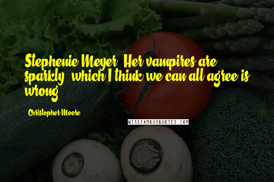 Christopher Moore Quotes: Stephenie Meyer: Her vampires are sparkly, which I think we can all agree is wrong.