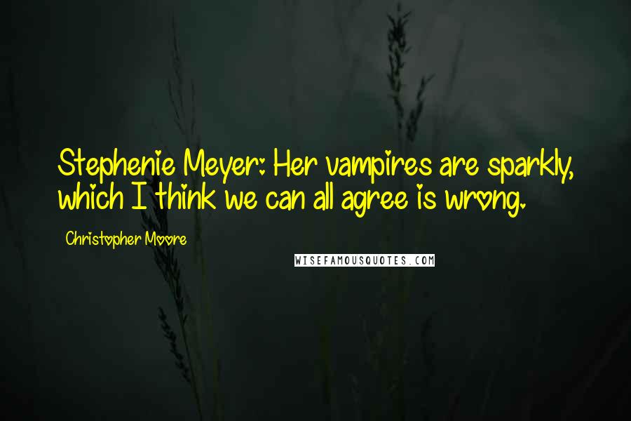 Christopher Moore Quotes: Stephenie Meyer: Her vampires are sparkly, which I think we can all agree is wrong.