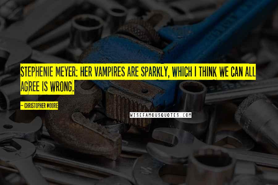 Christopher Moore Quotes: Stephenie Meyer: Her vampires are sparkly, which I think we can all agree is wrong.