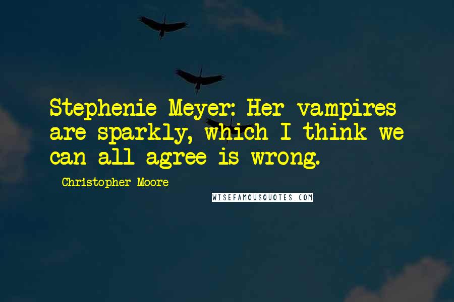 Christopher Moore Quotes: Stephenie Meyer: Her vampires are sparkly, which I think we can all agree is wrong.