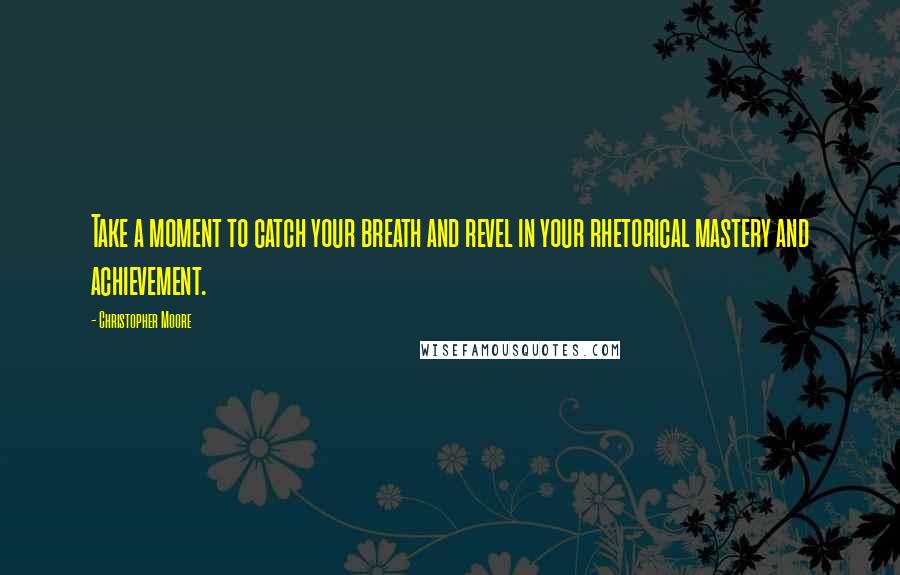 Christopher Moore Quotes: Take a moment to catch your breath and revel in your rhetorical mastery and achievement.