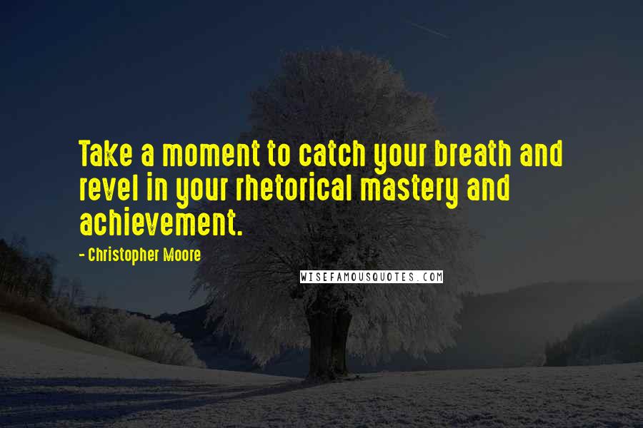 Christopher Moore Quotes: Take a moment to catch your breath and revel in your rhetorical mastery and achievement.