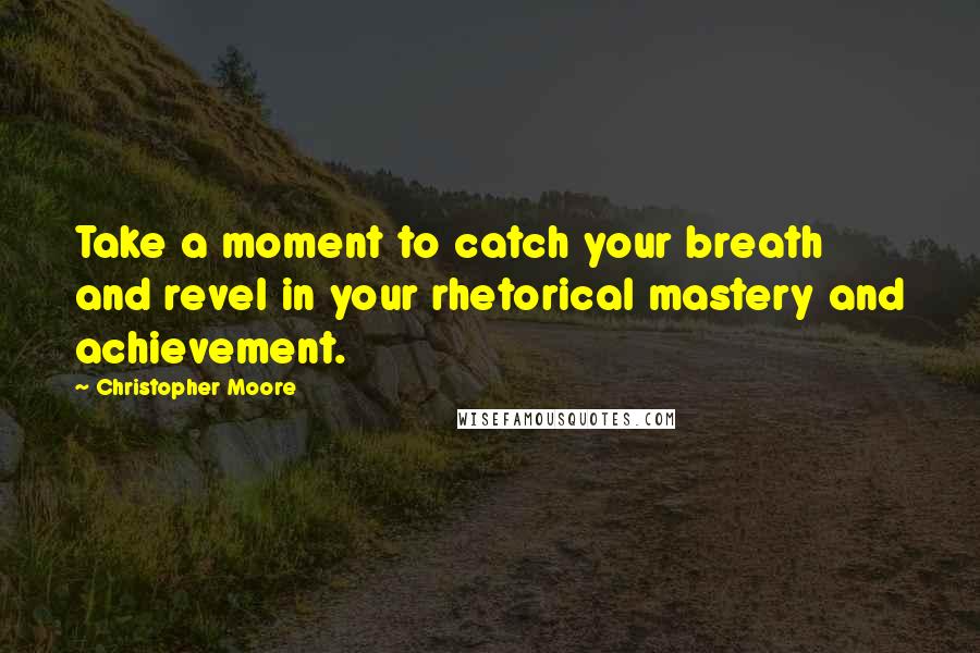 Christopher Moore Quotes: Take a moment to catch your breath and revel in your rhetorical mastery and achievement.