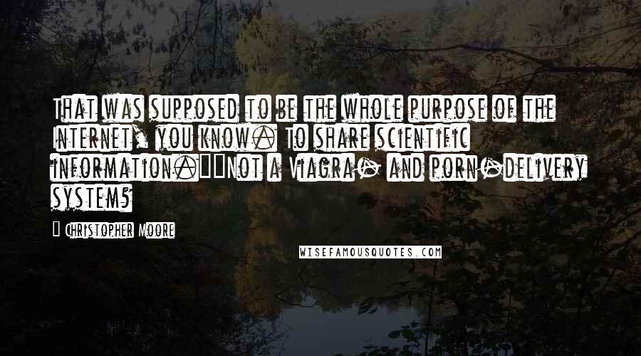 Christopher Moore Quotes: That was supposed to be the whole purpose of the Internet, you know. To share scientific information.""Not a Viagra- and porn-delivery system?