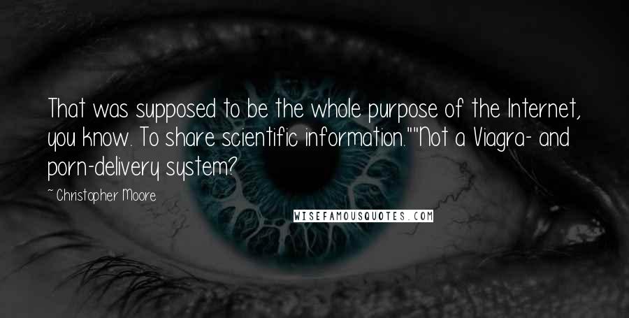 Christopher Moore Quotes: That was supposed to be the whole purpose of the Internet, you know. To share scientific information.""Not a Viagra- and porn-delivery system?