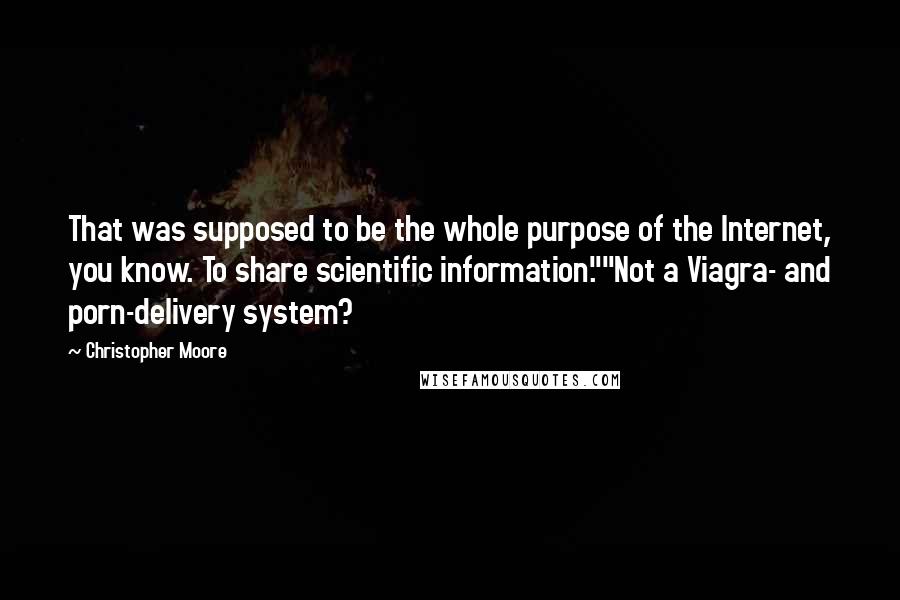 Christopher Moore Quotes: That was supposed to be the whole purpose of the Internet, you know. To share scientific information.""Not a Viagra- and porn-delivery system?