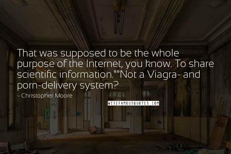 Christopher Moore Quotes: That was supposed to be the whole purpose of the Internet, you know. To share scientific information.""Not a Viagra- and porn-delivery system?