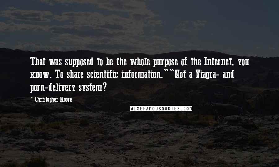 Christopher Moore Quotes: That was supposed to be the whole purpose of the Internet, you know. To share scientific information.""Not a Viagra- and porn-delivery system?