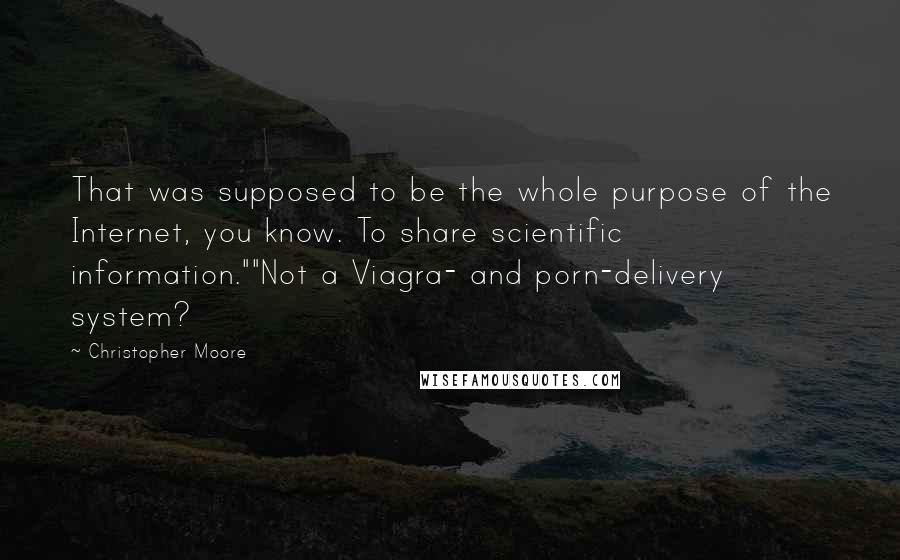 Christopher Moore Quotes: That was supposed to be the whole purpose of the Internet, you know. To share scientific information.""Not a Viagra- and porn-delivery system?