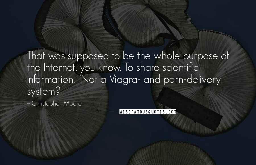 Christopher Moore Quotes: That was supposed to be the whole purpose of the Internet, you know. To share scientific information.""Not a Viagra- and porn-delivery system?