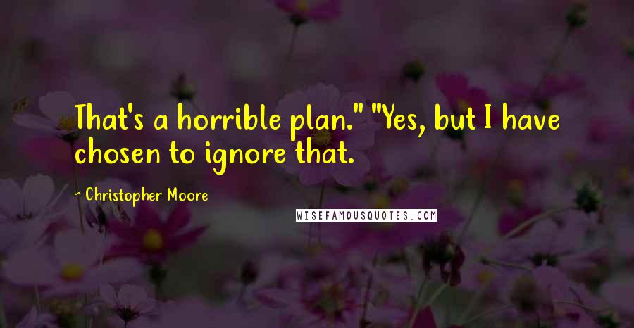 Christopher Moore Quotes: That's a horrible plan." "Yes, but I have chosen to ignore that.