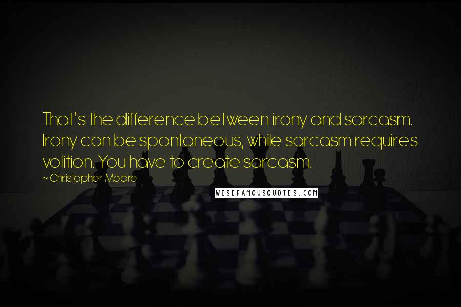 Christopher Moore Quotes: That's the difference between irony and sarcasm. Irony can be spontaneous, while sarcasm requires volition. You have to create sarcasm.