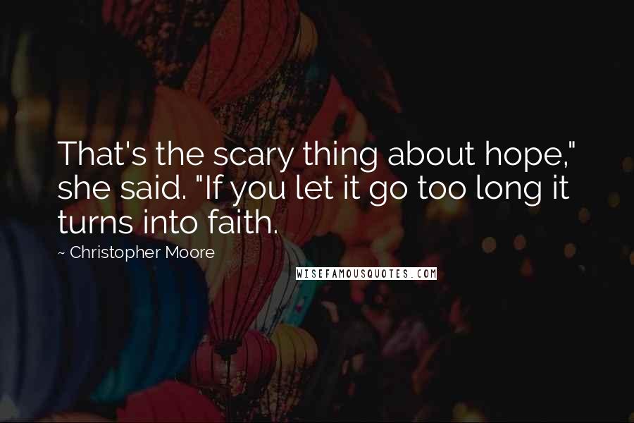 Christopher Moore Quotes: That's the scary thing about hope," she said. "If you let it go too long it turns into faith.