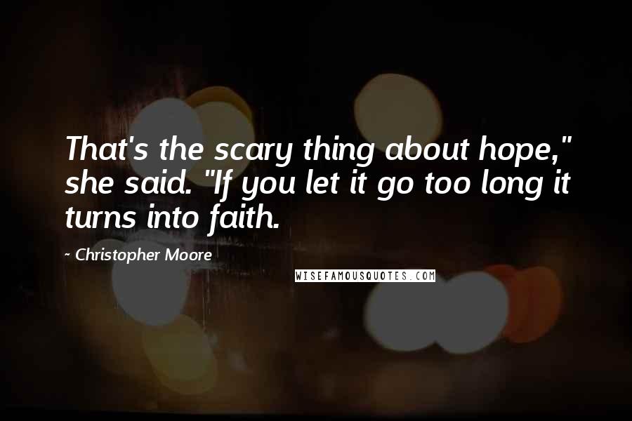 Christopher Moore Quotes: That's the scary thing about hope," she said. "If you let it go too long it turns into faith.