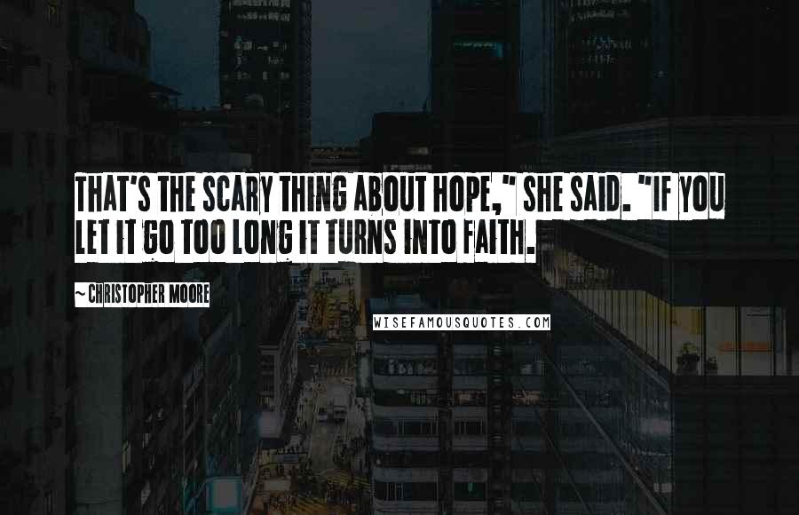 Christopher Moore Quotes: That's the scary thing about hope," she said. "If you let it go too long it turns into faith.