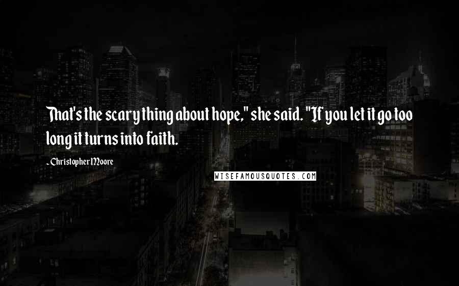 Christopher Moore Quotes: That's the scary thing about hope," she said. "If you let it go too long it turns into faith.