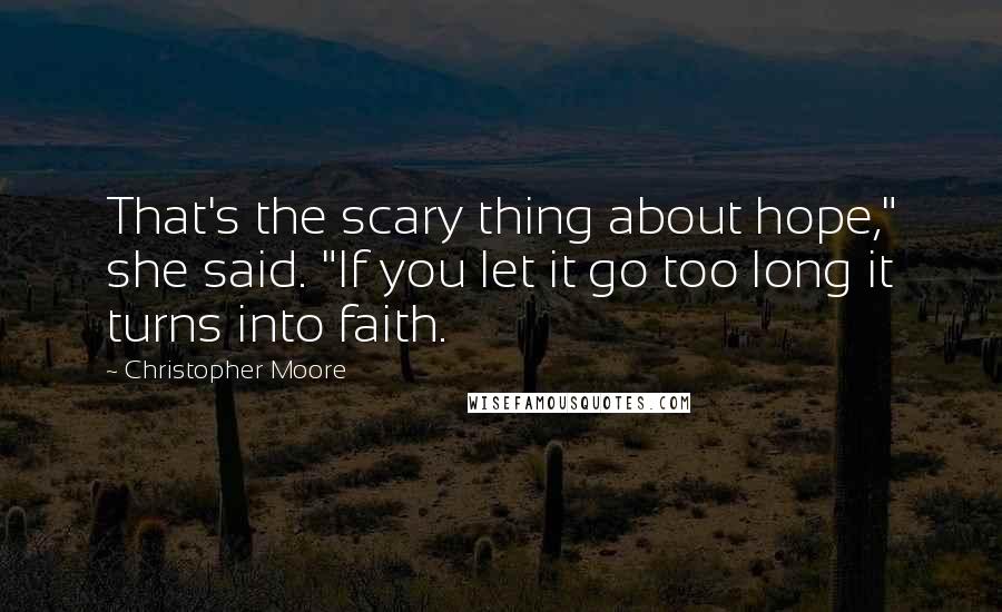 Christopher Moore Quotes: That's the scary thing about hope," she said. "If you let it go too long it turns into faith.
