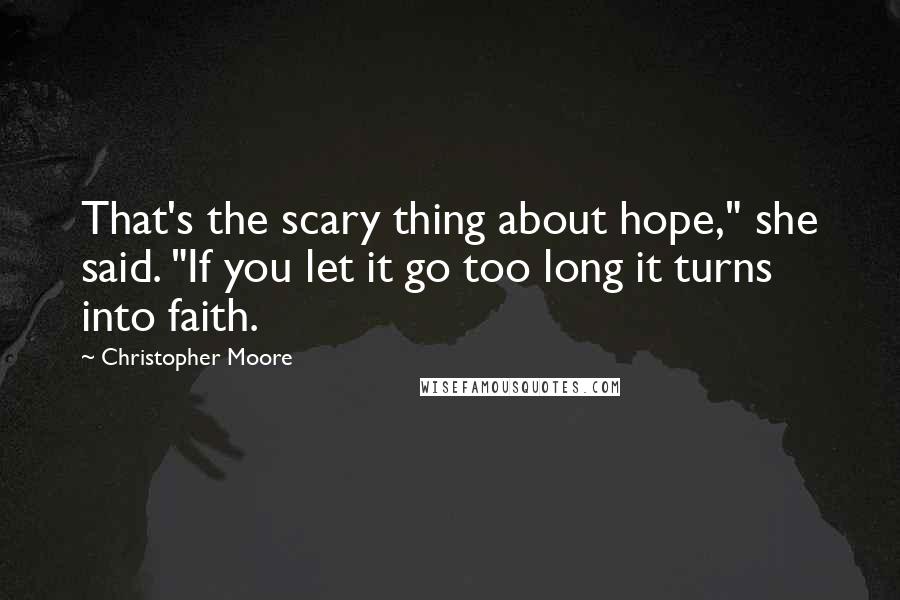Christopher Moore Quotes: That's the scary thing about hope," she said. "If you let it go too long it turns into faith.