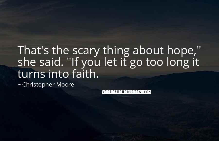 Christopher Moore Quotes: That's the scary thing about hope," she said. "If you let it go too long it turns into faith.
