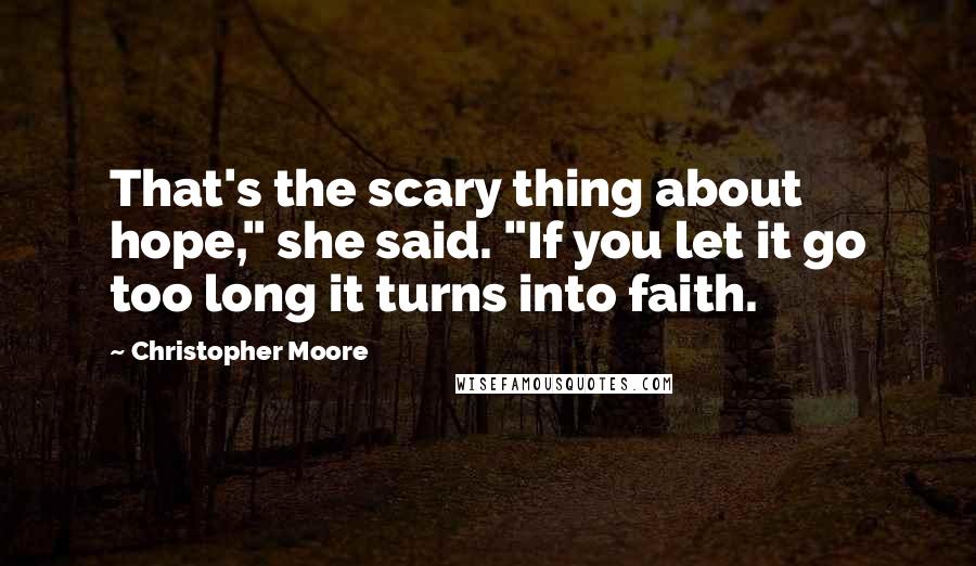 Christopher Moore Quotes: That's the scary thing about hope," she said. "If you let it go too long it turns into faith.