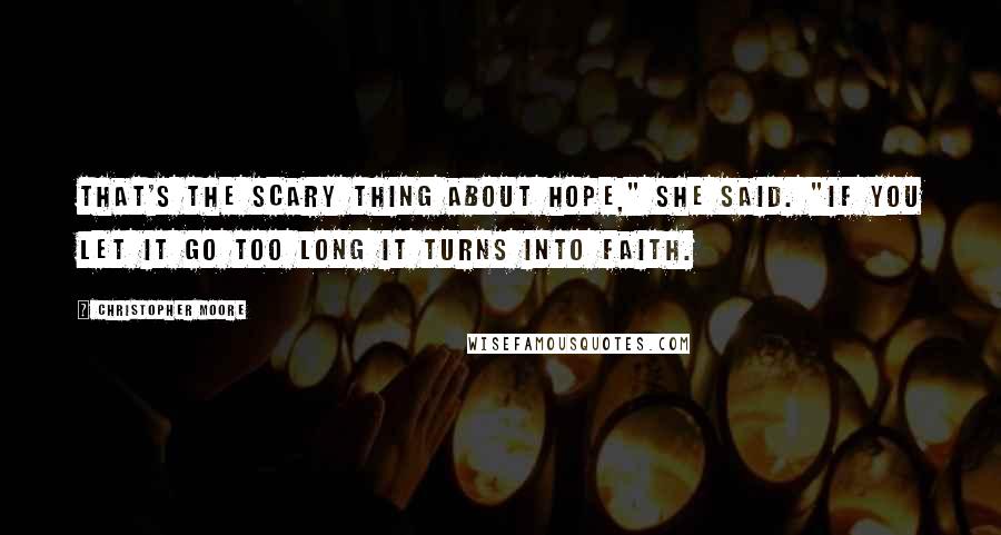 Christopher Moore Quotes: That's the scary thing about hope," she said. "If you let it go too long it turns into faith.