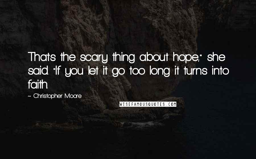 Christopher Moore Quotes: That's the scary thing about hope," she said. "If you let it go too long it turns into faith.
