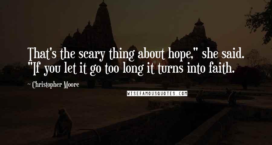 Christopher Moore Quotes: That's the scary thing about hope," she said. "If you let it go too long it turns into faith.