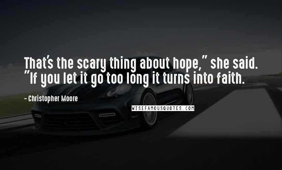 Christopher Moore Quotes: That's the scary thing about hope," she said. "If you let it go too long it turns into faith.