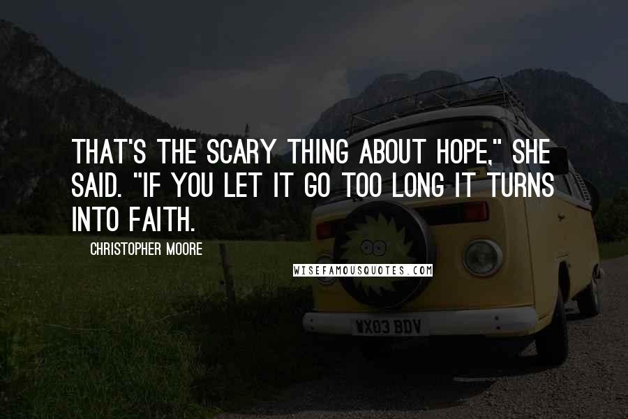 Christopher Moore Quotes: That's the scary thing about hope," she said. "If you let it go too long it turns into faith.