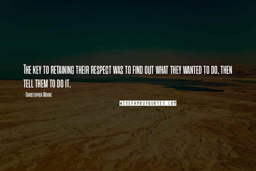 Christopher Moore Quotes: The key to retaining their respect was to find out what they wanted to do, then tell them to do it.