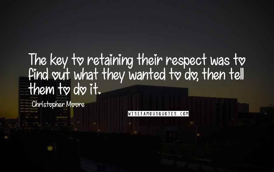 Christopher Moore Quotes: The key to retaining their respect was to find out what they wanted to do, then tell them to do it.