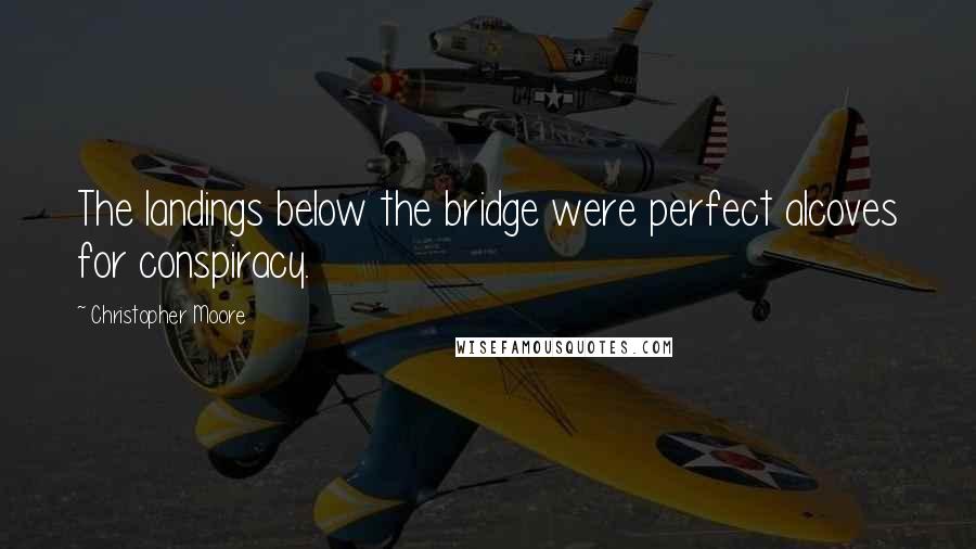 Christopher Moore Quotes: The landings below the bridge were perfect alcoves for conspiracy.