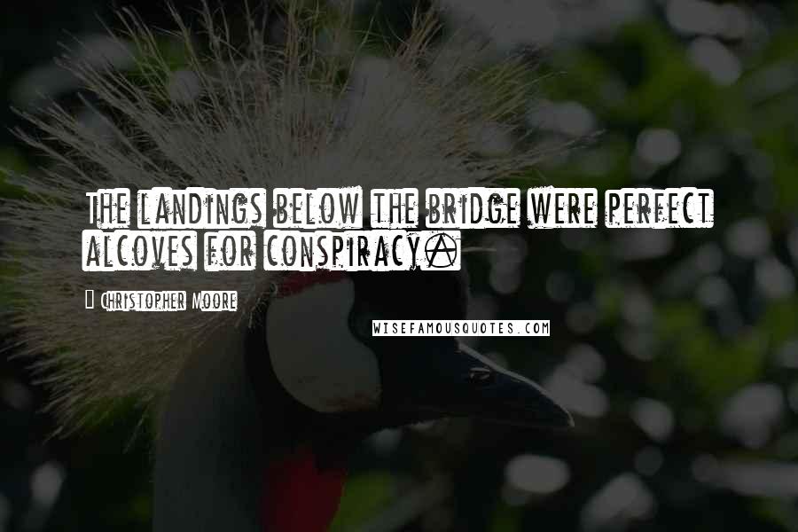 Christopher Moore Quotes: The landings below the bridge were perfect alcoves for conspiracy.